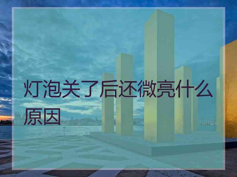 灯泡关了后还微亮什么原因