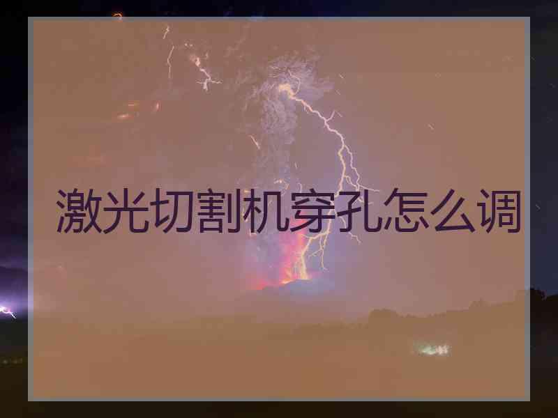 激光切割机穿孔怎么调