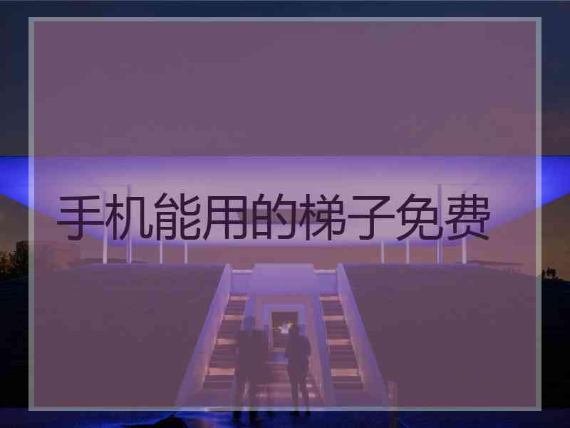 手机能用的梯子免费