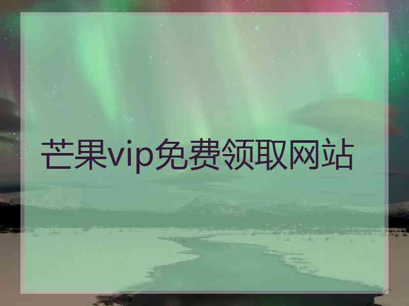 芒果vip免费领取网站