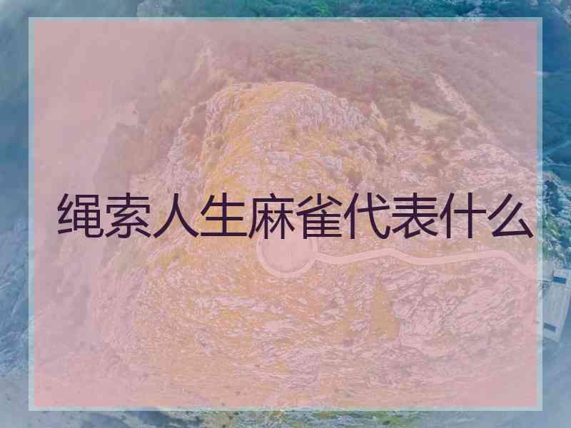 绳索人生麻雀代表什么