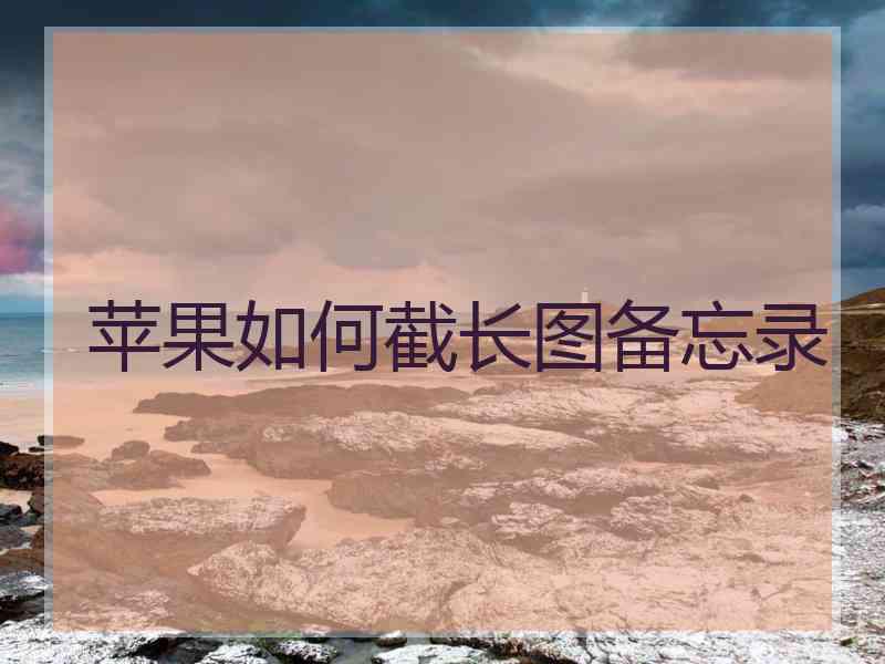 苹果如何截长图备忘录