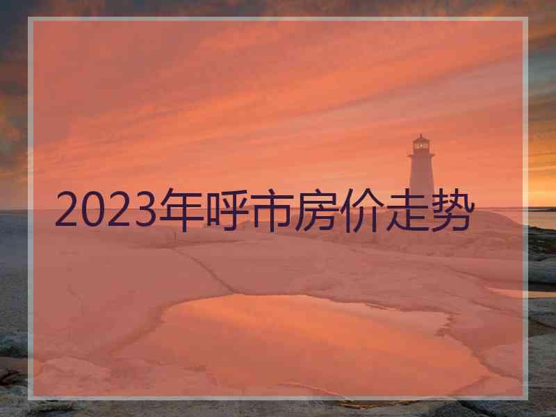 2023年呼市房价走势