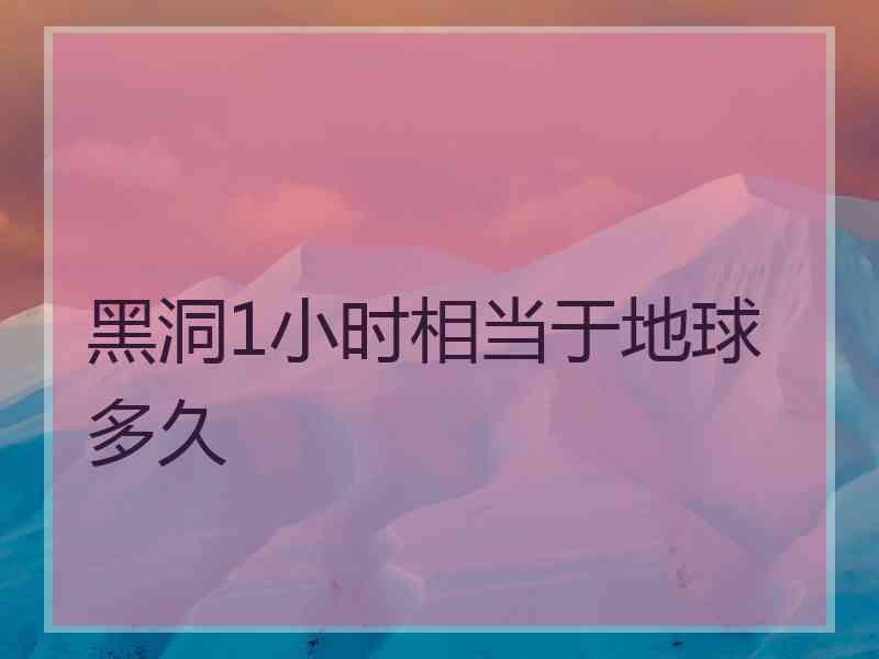 黑洞1小时相当于地球多久