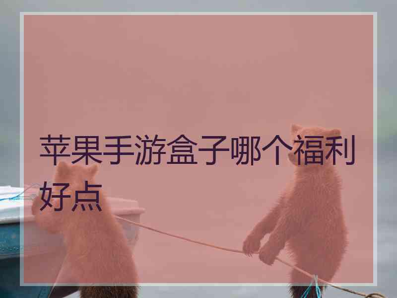 苹果手游盒子哪个福利好点